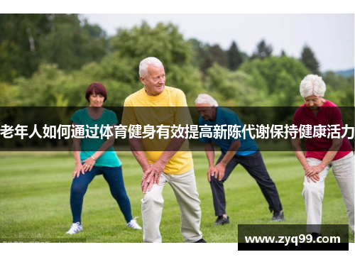 老年人如何通过体育健身有效提高新陈代谢保持健康活力
